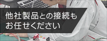 他社製品との接続もお任せください